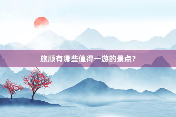 旅顺有哪些值得一游的景点？