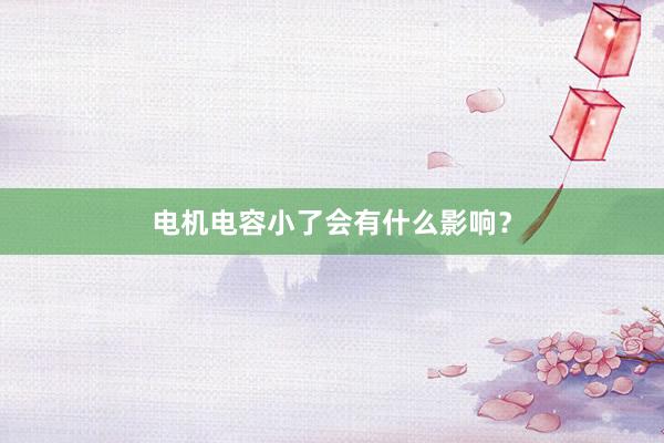 电机电容小了会有什么影响？